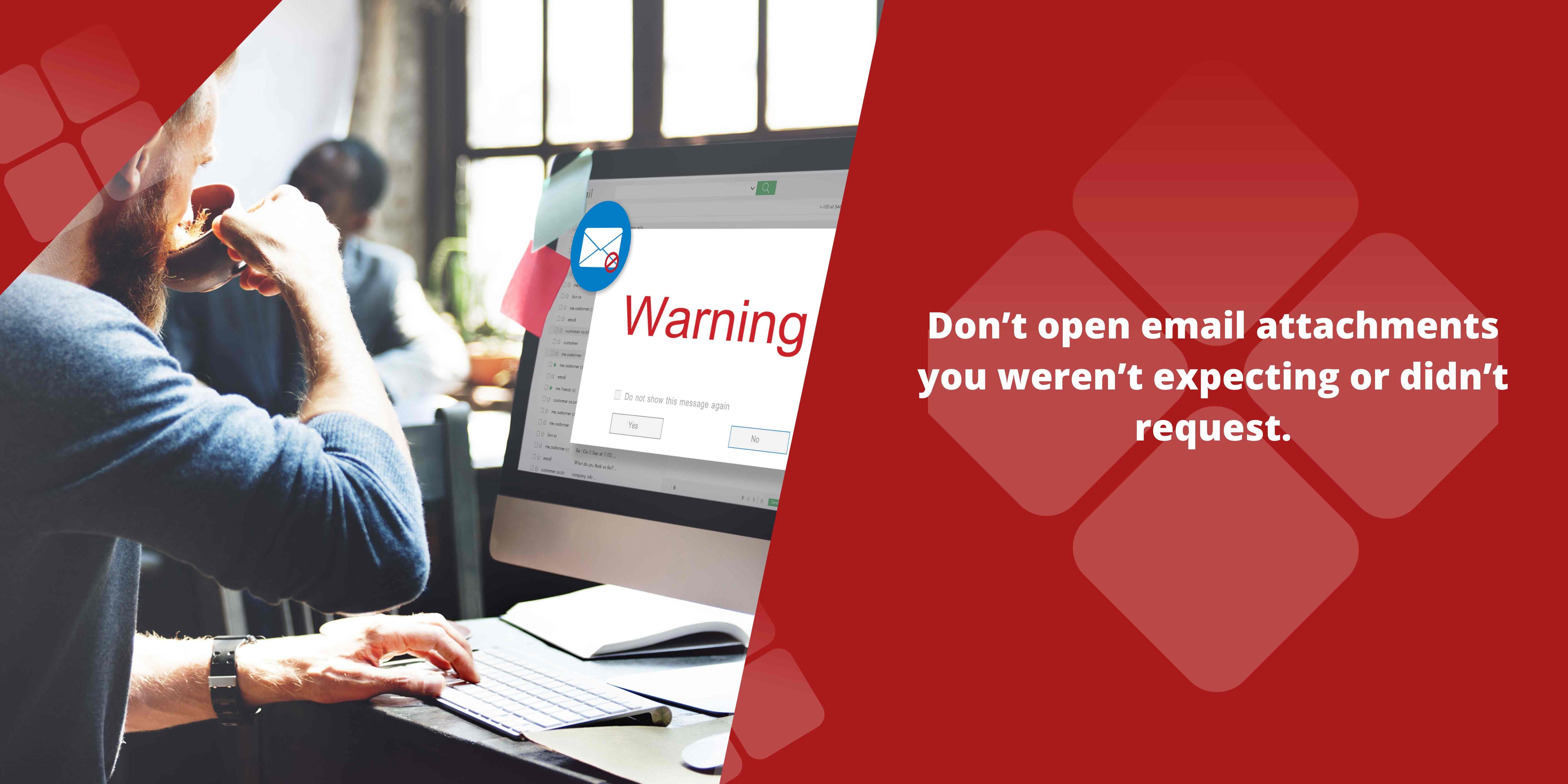 Don't open email attachments you weren't' expecting or didn't' request.