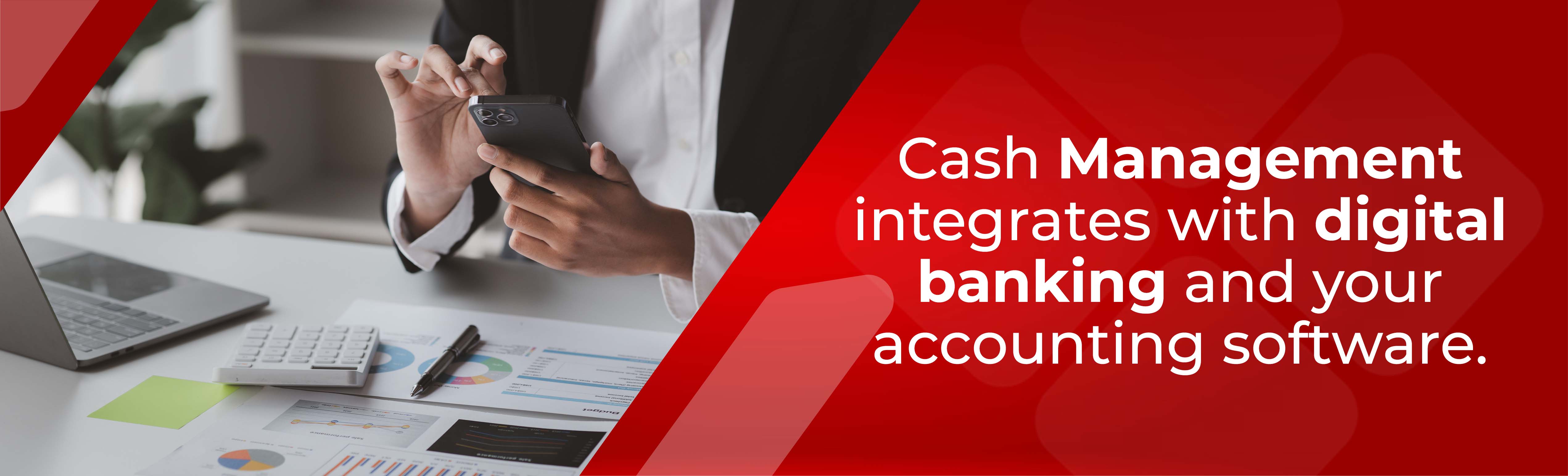 Cash Management integrates with digital banking and your accounting software - Person looking at mobile phone in front of laptop, calculator and reports